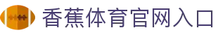 香蕉体育综合体育门户香蕉体育资讯